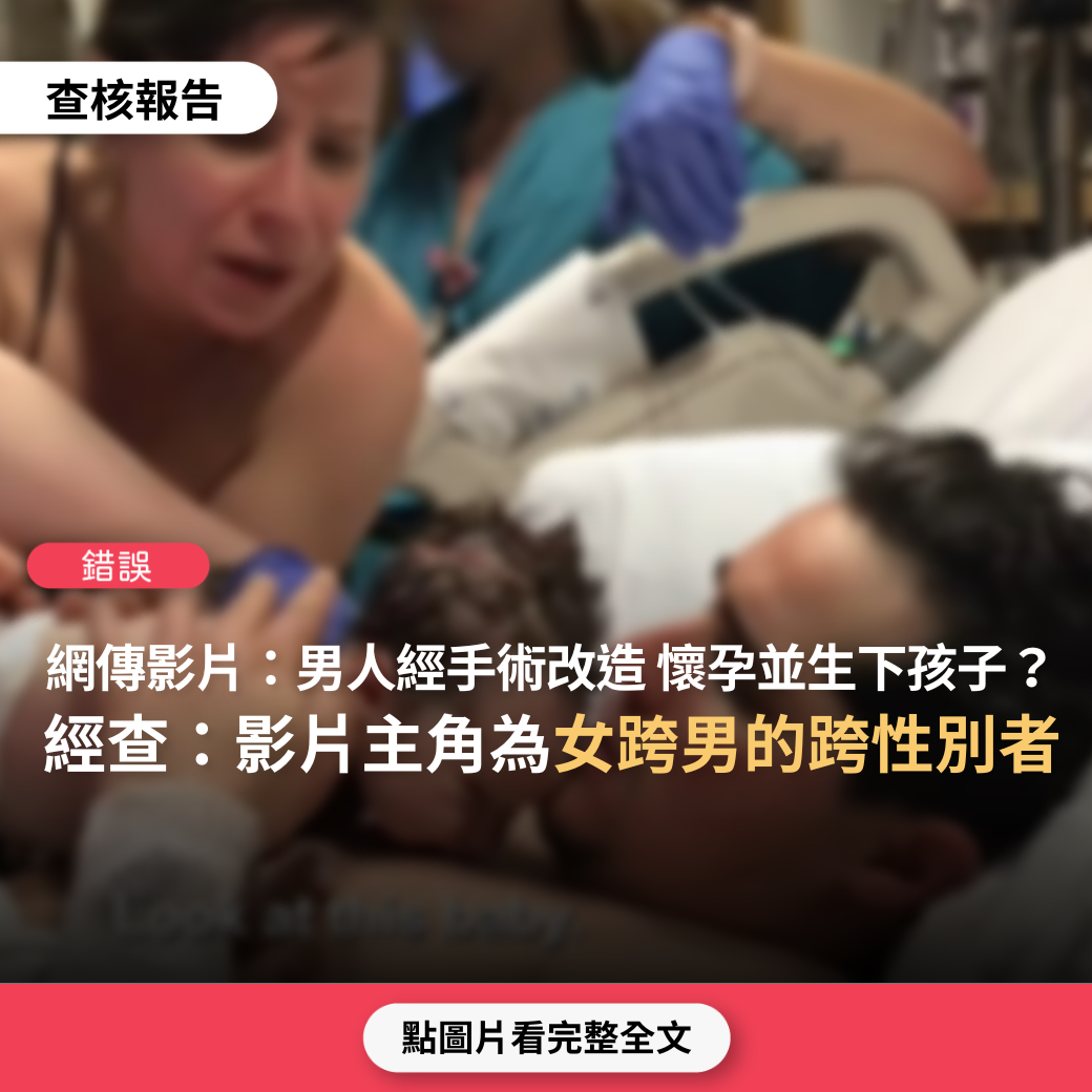 【錯誤】網傳影片「男人剛剛生下孩子……和你想像的差不多，泰國有的手術美國也有，經過手術的改造，男人成功地懷上了自己的孩子」？